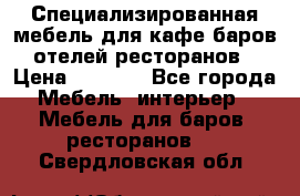 Специализированная мебель для кафе,баров,отелей,ресторанов › Цена ­ 5 000 - Все города Мебель, интерьер » Мебель для баров, ресторанов   . Свердловская обл.